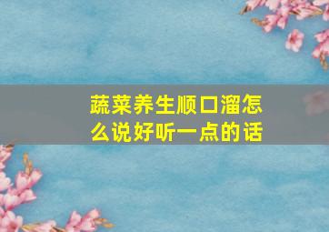 蔬菜养生顺口溜怎么说好听一点的话