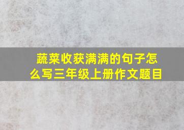 蔬菜收获满满的句子怎么写三年级上册作文题目