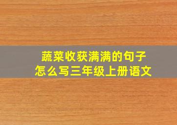 蔬菜收获满满的句子怎么写三年级上册语文