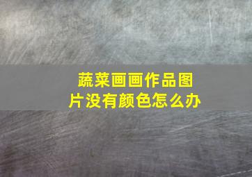 蔬菜画画作品图片没有颜色怎么办