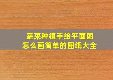 蔬菜种植手绘平面图怎么画简单的图纸大全