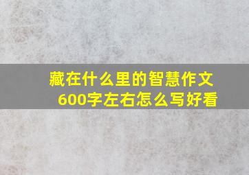 藏在什么里的智慧作文600字左右怎么写好看