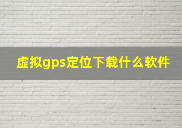 虚拟gps定位下载什么软件