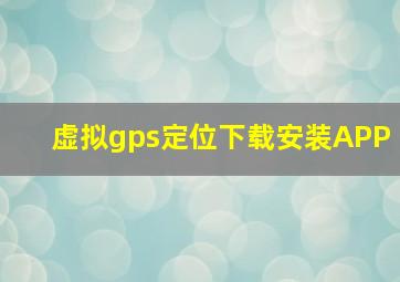 虚拟gps定位下载安装APP