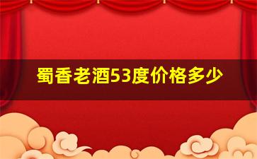 蜀香老酒53度价格多少