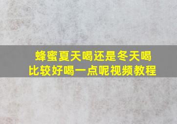 蜂蜜夏天喝还是冬天喝比较好喝一点呢视频教程