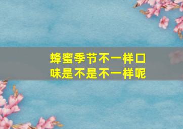 蜂蜜季节不一样口味是不是不一样呢