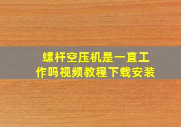 螺杆空压机是一直工作吗视频教程下载安装