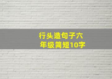 行头造句子六年级简短10字