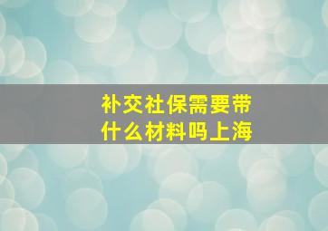 补交社保需要带什么材料吗上海