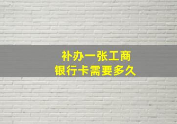 补办一张工商银行卡需要多久