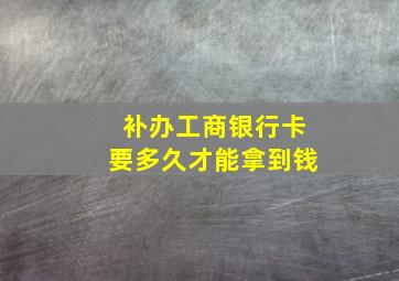 补办工商银行卡要多久才能拿到钱