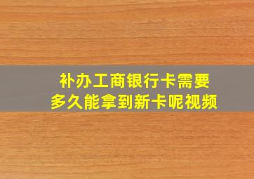 补办工商银行卡需要多久能拿到新卡呢视频