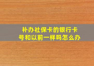 补办社保卡的银行卡号和以前一样吗怎么办