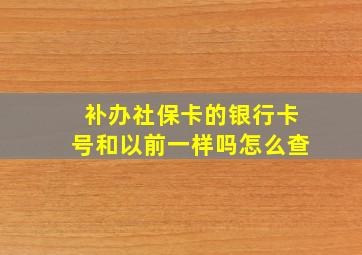 补办社保卡的银行卡号和以前一样吗怎么查