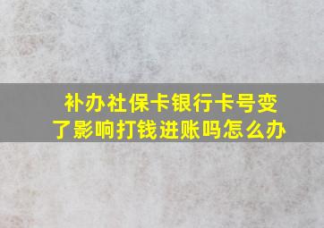 补办社保卡银行卡号变了影响打钱进账吗怎么办