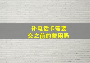 补电话卡需要交之前的费用吗