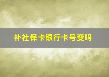 补社保卡银行卡号变吗