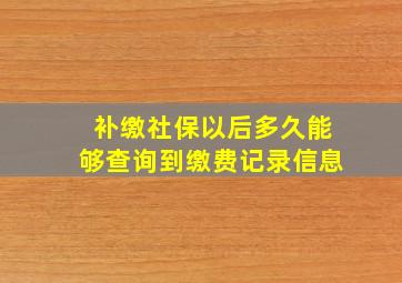 补缴社保以后多久能够查询到缴费记录信息