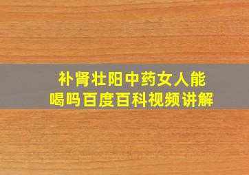 补肾壮阳中药女人能喝吗百度百科视频讲解