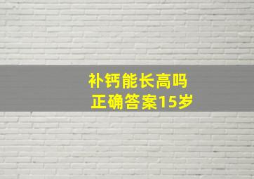 补钙能长高吗正确答案15岁