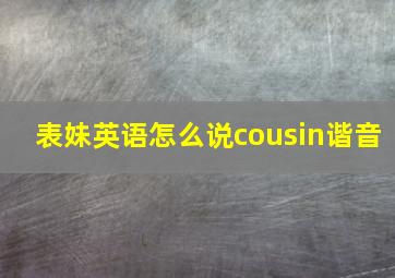 表妹英语怎么说cousin谐音