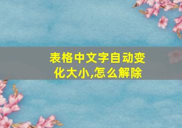 表格中文字自动变化大小,怎么解除