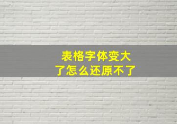 表格字体变大了怎么还原不了