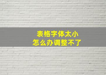 表格字体太小怎么办调整不了