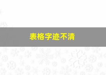 表格字迹不清