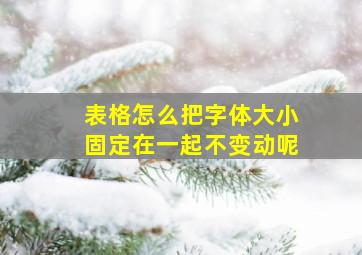 表格怎么把字体大小固定在一起不变动呢