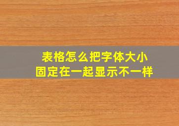 表格怎么把字体大小固定在一起显示不一样