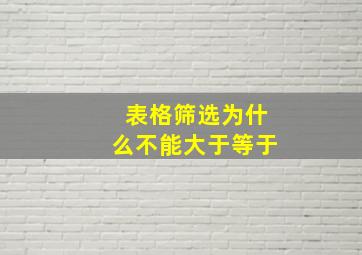 表格筛选为什么不能大于等于