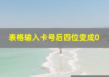 表格输入卡号后四位变成0