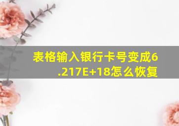 表格输入银行卡号变成6.217E+18怎么恢复