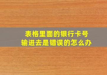 表格里面的银行卡号输进去是错误的怎么办