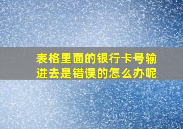 表格里面的银行卡号输进去是错误的怎么办呢