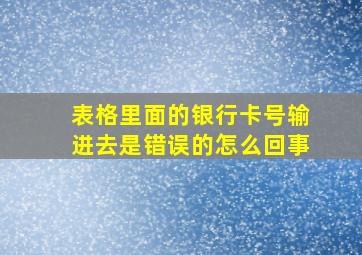 表格里面的银行卡号输进去是错误的怎么回事