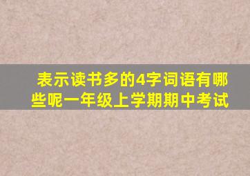 表示读书多的4字词语有哪些呢一年级上学期期中考试