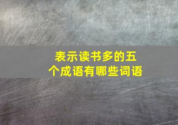 表示读书多的五个成语有哪些词语