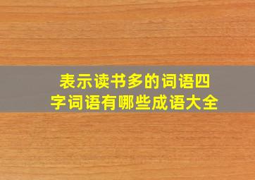 表示读书多的词语四字词语有哪些成语大全