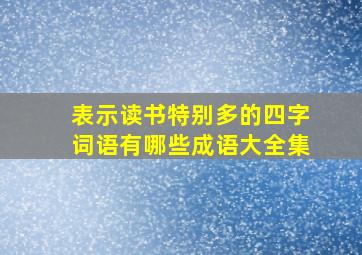 表示读书特别多的四字词语有哪些成语大全集