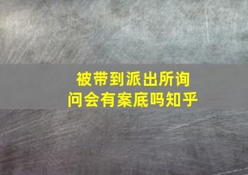 被带到派出所询问会有案底吗知乎