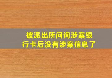 被派出所问询涉案银行卡后没有涉案信息了