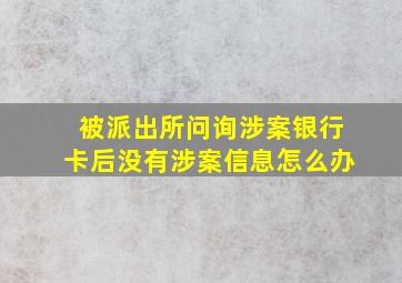 被派出所问询涉案银行卡后没有涉案信息怎么办