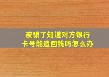 被骗了知道对方银行卡号能追回钱吗怎么办