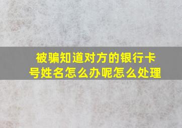 被骗知道对方的银行卡号姓名怎么办呢怎么处理