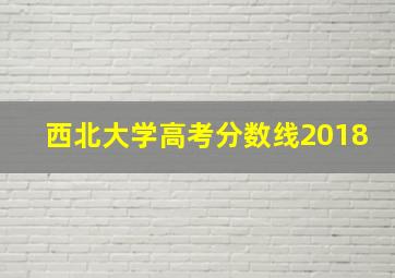 西北大学高考分数线2018