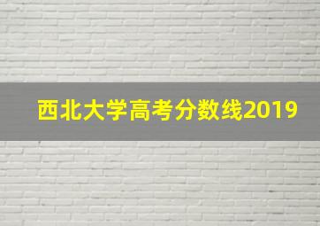 西北大学高考分数线2019