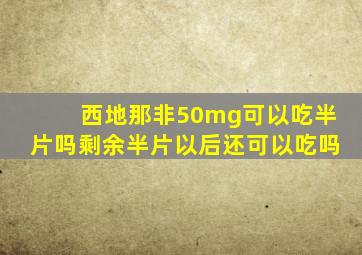 西地那非50mg可以吃半片吗剩余半片以后还可以吃吗